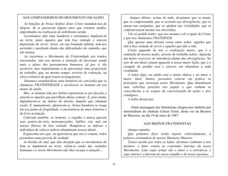 16
Amigos diletos, acima de tudo, desejamos que se unam,
que se compreendam, que se aceitem nas divergências, que se
amem nas antipatias, que se ajudem nas rivalidades, que se
confraternizem mesmo nas discórdias.
Um só pedido tenho: que nos unamos sob a égide do Cristo
e que nos chamemos FRATERNOS.
Que apenas uma divisão exista entre todos: aqueles que
têm a boa vontade de servir e aqueles que não a têm.
Cristo aguarda de nós a realização maior, que é a
redenção de nossos males, através de trabalho nobre. Aguarda
um maior exercício de tolerância diante das divergências. No
seio de um ideal comum aguarda a nossa maior lição, que é o
exemplo do perdão real e sincero, em abandono a toda
rivalidade.
A todos digo: na união está a maior defesa e no amor o
maior ideal. Juntos, possamos colocar em prática os
princípios que norteiam nosso Movimento. Que abandonem
suas soberbas posições nos papéis e que venham as
consciências a se ocupar da concretização de ações e atos
condignos.
A todos desejo paz.
Outra mensagem aos fraternistas chegou-nos também por
intermédium do médium Gilson Freire, desta vez de Bezerra
de Menezes, no dia 19 de maio de 1987.
AOS IRMÃOS FRATERNISTAS
Amigos amados:
Que podemos dizer senão repetir, reiteradamente, a
palavra orientadora de nossos Mentores Maiores.
Temos ouvido por todos os lados: devemos combater a nós
mesmos, e lutar contra as contendas internas do nosso
Movimento. Luta cujas armas são o amor e a tolerância, e
cuja vitória é a derrota de nosso orgulho e de nosso egoísmo.
AOS COMPANHEIROS DO MOVIMENTO OSCALINO
As bênçãos de Nosso Senhor Jesus Cristo inundam-nos de
alegria. Já se passaram alguns anos que estamos unidos,
empenhados na realização de nobilitante tarefa.
Levantamos alto uma bandeira e intentamos implantá-la
na terra, junto àqueles que têm boa vontade e sincera
disposição de servir. Jesus, em sua bondade infinita, tem-nos
assistido e auxiliado diante das dificuldades do caminho, que
são muitas.
Ao trazermos o Movimento da Fraternidade aos irmãos
encarnados, não nos moveu a intenção de faccionar ainda
mais o plano dos pensamentos humanos, já por si tão
sectários, mas simplesmente a de apresentar uma proposição
de trabalho, que, no mesmo tempo, servisse de redenção, na
obra evolutiva da qual somos protagonistas.
Ousamos estandardizar uma bandeira de concórdia que se
chamasse FRATERNIDADE e envolvesse os homens em seu
manto de união.
Mas, os homens têm por hábito separarem-se por facções e
unirem-se àqueles que partilham idéias comuns. E, pior ainda,
digladiarem-se na defesa do direito, daquilo que chamam
razão. E, mutuamente, afastarem-se. Nossa bandeira se rasga
em seu ponto de fragilidade: a inexistência do amor fraterno e
da livre aceitação.
Cultivam também, os homens, o orgulho e nunca querem
seus pontos-de-vista menosprezados. Infiltra este mal em
nossas fileiras de boa vontade. Rompem-se as defesas e
indivíduos de valores nobres abandonam nossos ideais.
Esquecêmo-nos que, na ignorância que nos é comum, todos
possuímos uma parcela de verdade.
As hordas do mal, que não desejam que os movimentos do
bem se implantem na terra, valem-se então das vaidades
humanas e o nosso Movimento não lhes escapa a atuação....
 