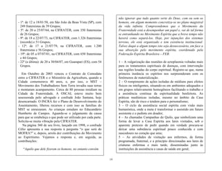 19
não ignorar que tudo quanto verte do Deus, com ou sem os
homens, em algum momento concretiza-se no plano magistral
da vida infinita. Compreendemos que o Movimento da
Fraternidade está a desempenhar um papel e, vai de tal forma
se entranhando no Movimento Espírita que a breve tempo não
haverá como separá-los. Hoje, por injunções dos sistemas
terreno, ele está organizado e tem existência institucional.
Talvez daqui a algum tempo isto seja desnecessário, em face a
sua absorção pelo movimento espírita, coordenado pela
Federação Espírita Brasileira – FEB.
1 – A vulgarização das reuniões de ectoplasmia voltadas mais
para os tratamentos espirituais de doenças, com intervenção
nas regiões lesadas do corpo espiritual. Registre-se que, numa
primeira instância os espíritos nos surpreenderam com os
fenômenos de materialização.
2 – O rompimento de ações isoladas de médiuns para efeitos
físicos ou inteligentes, situando-os em ambientes adequados e
em grupos relativamente homogêneos facilitando o trabalho e
a assistência contínua da espiritualidade benfeitora. As
práticas mediúnicas isoladas, mesmo no âmbito da Casa
Espírita, são de risco e tendem para o personalismo;
3 – O ciclo da assistência social espírita com visão mais
humanística, onde a meta é transformar o assistido em futuro
assistente e o pedinte em doador;
4 – As chamadas Campanhas do Quilo, que simbolizam uma
forma de levar a Casa Espírita aos lares visitados, sob o
aparente pretexto de pedir quando em verdade procura-se
deixar uma substância espiritual pouco conhecida e com
nascedouro no coração que ama;
5 – As atividades de visitação aos enfermos, de forma
programada, fraternal, e a princípio direcionadas aos lares de
criaturas enfermas e mais tarde, disseminadas junto às
instituições de assistência e casas de saúde em geral;
- 1ª: de 12 a 18/01/58, em São João da Boas Vista (SP), com
249 fraternistas de 39 Grupos;
- 5ª: de 20 a 25/07/64, na CIFRATER, com 350 fraternistas
de 26 Grupos;
- 9ª: de 18 a 22/07/73, na CIFRATER, com 1.326 fraternistas
(recorde) e 51 Grupos;
- 12ª: de 17 a 21/07/79, na CIFRATER, com 1.200
fraternistas e 56 Grupos;
- 19ª: de 05 a 07/07/01, na CIFRATER, com 650 fraternistas
e 44 Grupos;
- 22ª (a última): de 20 a 30/04/07, em Guarapari (ES), com 54
Grupos.
Em Outubro de 2003 venceu o Contrato de Comodato
entre a CIFRATER e o Ministério da Agricultura, quando a
Cidade comemorava 40 anos, e, por isso, o MST –
Movimento dos Trabalhadores Sem Terra invadiu suas terras
e montaram acampamento. Cerca de 80 pessoas residiam na
Cidade da Fraternidade. A OSCAL esteve muito bem
assessorada pelo advogado e confrade João Santana, hoje
desencarnado. O INCRA fez o Plano de Desenvolvimento do
Assentamento, liberou recursos e com isso as famílias do
MST se enraizaram. As crianças estudam no Educandário
Humberto de Campos. Aguarda-se o julgamento da causa
para que se estabeleça o que pode ser utilizado por cada parte.
Solicita-se muita vibração pela CIFRATER.
Na página 360 de seu livro, lançado em 1998, o confrade
Célio apresenta a sua resposta à pergunta ―o que será do
MOFRA?‖ e, depois, arrola dez contribuições do Movimento
ao Espiritismo. Vejamos a resposta e, em seguida, as
contribuições:
―Aquilo que dele fizerem os homens, no entanto convém
 