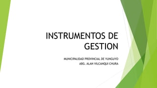 INSTRUMENTOS DE
GESTION
MUNICIPALIDAD PROVINCIAL DE YUNGUYO
ABG. ALAN VILCANQUI CHURA
 