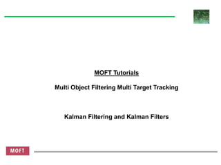 MOFT Tutorials
Multi Object Filtering Multi Target Tracking
Kalman Filtering and Kalman Filters
 
