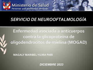 SERVICIO DE NEUROOFTALMOLOGÍA
DICIEMBRE 2023
MAGALY MARIBELYUJRA PARI
 