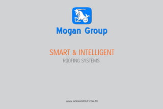 WWW.MOGANGROUP.COM.TR
SMART & INTELLIGENT
ROOFING SYSTEMS
 