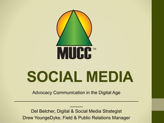 SOCIAL MEDIA
Advocacy Communication in the Digital Age
_________________________________________________
_____
Del Belcher, Digital & Social Media Strategist
Drew YoungeDyke, Field & Public Relations Manager
 