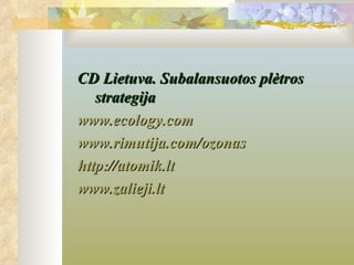 CD Lietuva. Subalansuotos plėtros
   strategija
www.ecology.com
www.rimutija.com/ozonas
http://atomik.lt
www.zalieji.lt
 