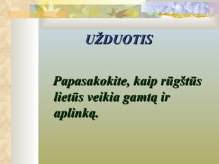 UŽDUOTIS


Papasakokite, kaip rūgštūs
lietūs veikia gamtą ir
aplinką.
 