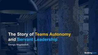 The Story of Teams Autonomy
and Servant Leadership
Georgiy Mogelashvili
 
