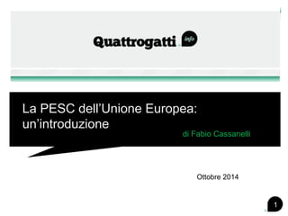 La PESC dell’Unione Europea: un’introduzione 
di Fabio Cassanelli 
1 
Ottobre 2014  