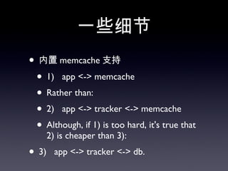 一些细节 内置 memcache 支持 1)  app <-> memcache Rather than: 2)  app <-> tracker <-> memcache Although, if 1) is too hard, it's true that 2) is cheaper than 3): 3)  app <-> tracker <-> db. 