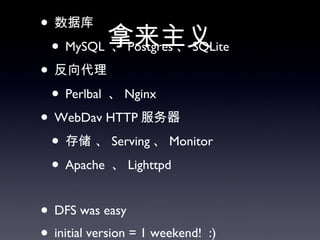 拿来主义 数据库 MySQL  、 Postgres 、 SQLite 反向代理 Perlbal  、 Nginx WebDav HTTP 服务器 存储 、 Serving 、 Monitor Apache  、 Lighttpd DFS was easy initial version = 1 weekend!  :) current version = many, many weekends  