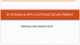 SYSTEMS & APPLICATIONS DEVELPMENT
PROPOSAL AND CONCEPT NOTE
 