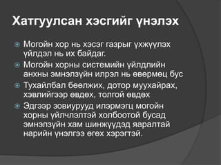 Хатгуулсан хэсгийг үнэлэх
 Могойн хор нь хэсэг газрыг үхжүүлэх
үйлдэл нь их байдаг.
 Могойн хорны системийн үйлдлийн
анхны эмнэлзүйн илрэл нь өвөрмөц бус
 Тухайлбал бөөлжих, дотор муухайрах,
хэвлийгээр өвдөх, толгой өвдөх
 Эдгээр зовиурууд илэрмэгц могойн
хорны үйлчлэлтэй холбоотой бусад
эмнэлзүйн хам шинжүүдэд яаралтай
нарийн үнэлгээ өгөх хэрэгтэй.
 