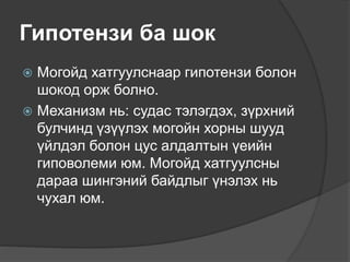 Гипотензи ба шок
 Могойд хатгуулснаар гипотензи болон
шокод орж болно.
 Механизм нь: судас тэлэгдэх, зүрхний
булчинд үзүүлэх могойн хорны шууд
үйлдэл болон цус алдалтын үеийн
гиповолеми юм. Могойд хатгуулсны
дараа шингэний байдлыг үнэлэх нь
чухал юм.
 