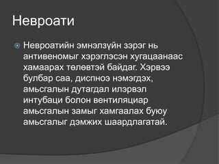 Невроати
 Невроатийн эмнэлзүйн зэрэг нь
антивеномыг хэрэглэсэн хугацаанаас
хамаарах төлөвтэй байдаг. Хэрвээ
булбар саа, диспноэ нэмэгдэх,
амьсгалын дутагдал илэрвэл
интубаци болон вентиляциар
амьсгалын замыг хамгаалах буюу
амьсгалыг дэмжих шаардлагатай.
 