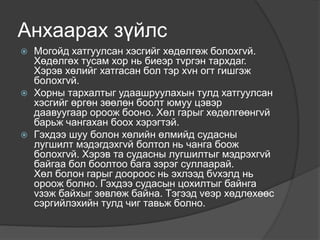 Анхаарах зүйлс
 Могойд хатгуулсан хэсгийг хөдөлгөж болохгvй.
Хөдөлгөх тусам хор нь биеэр тvргэн тархдаг.
Хэрэв хөлийг хатгасан бол тэр хvн огт гишгэж
болохгvй.
 Хорны тархалтыг удаашруулахын тулд хатгуулсан
хэсгийг өргөн зөөлөн боолт юмуу цэвэр
даавуугаар ороож бооно. Хөл гарыг хөдөлгөөнгvй
барьж чангахан боох хэрэгтэй.
 Гэхдээ шуу болон хөлийн өлмийд судасны
лугшилт мэдэгдэхгvй болтол нь чанга боож
болохгvй. Хэрэв та судасны лугшилтыг мэдрэхгvй
байгаа бол боолтоо бага зэрэг суллаарай.
Хөл болон гарыг доороос нь эхлээд бvхэлд нь
ороож болно. Гэхдээ судасын цохилтыг байнга
vзэж байхыг зөвлөж байна. Тэгээд vеэр хөдлөхөөс
сэргийлэхийн тулд чиг тавьж болно.
 