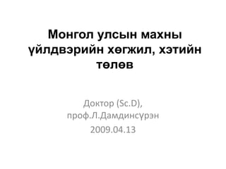 Монгол улсын махны
үйлдвэрийн хөгжил, хэтийн
          төлөв


        Доктор (Sc.D),
     проф.Л.Дамдинсүрэн
         2009.04.13
 