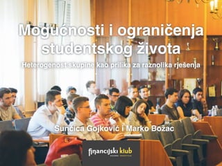 Mogućnosti i ograničenja
studentskog života
Heterogenost skupine kao prilika za raznolika rješenja
Sunčica Gojković i Marko Božac
 