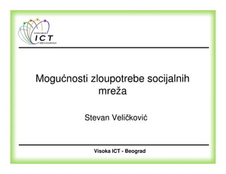 Mogućnosti zloupotrebe socijalnih
             mreža

          Stevan Veličković



            Visoka ICT - Beograd
 
