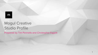 Mogul Creative
Studio Profile
Prepared by Tim Pennells and Christopher Eggett
1
 