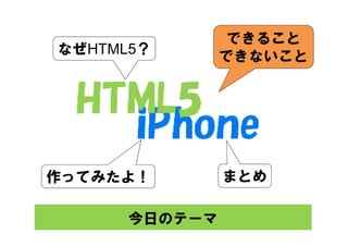 できること
なぜHTML5？       できないこと




作ってみたよ！        まとめ

      今日のテーマ
 