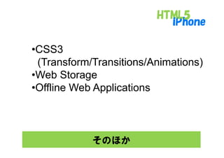 •CSS3
 (Transform/Transitions/Animations)
•Web Storage
           g
•Offline Web Applications



            そのほか
 