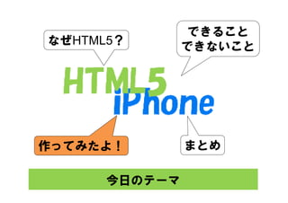 できること
なぜHTML5？       できないこと




作ってみたよ！        まとめ

      今日のテーマ
 
