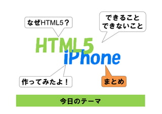 できること
なぜHTML5？       できないこと




作ってみたよ！        まとめ

      今日のテーマ
 