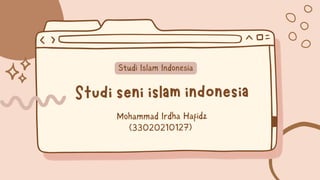 Studi seni islam indonesia
Mohammad Irdha Hafidz
(33020210127)
Studi Islam Indonesia
 