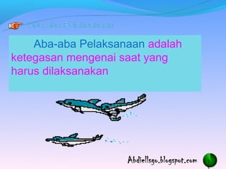 Aba-aba Pelaksanaan adalah
ketegasan mengenai saat yang
harus dilaksanakan




                                 1
 