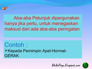 Aba-aba Petunjuk dipergunakan
hanya jika perlu, untuk menegaskan
maksud dari ada aba-aba peringatan


Contoh :
?Kepada Pemimpin Apel-Hormat-
GERAK

                                     9
 