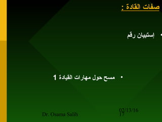 02/13/16
Dr. Osama Salih 17
: ‫القادة‬ ‫صفات‬: ‫القادة‬ ‫صفات‬
•‫رقم‬ ‫إستبيان‬
•‫القيادة‬ ‫مهارات‬ ‫حول‬ ‫مسح‬1
 