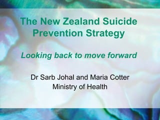 The New Zealand Suicide
  Prevention Strategy

Looking back to move forward

  Dr Sarb Johal and Maria Cotter
        Ministry of Health
 