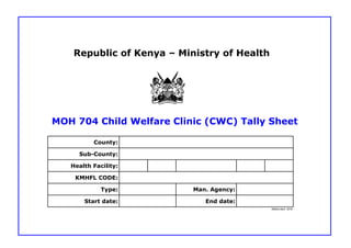 County:
Sub-County:
Health Facility:
KMHFL CODE:
Type: Man. Agency:
Start date: End date:
Edition;April 2019
Republic of Kenya – Ministry of Health
MOH 704 Child Welfare Clinic (CWC) Tally Sheet
 