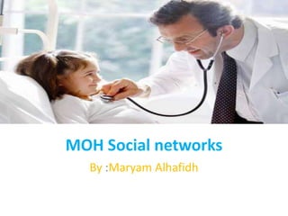 MOH Social networks
  By :Maryam Alhafidh
 