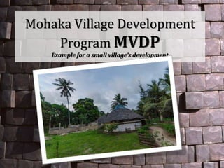 Mohaka Village Development
Program MVDP
Example for a small village’s development
 