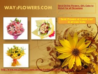 WAY2FLOWERS.COM Send Online Flowers, Gift, Cake to 
Mohali for all Occasions 
Send Flowers at Lower cost 
in all over India 
http://www.way2flowers.com/online-flowers-delivery-to-mohali 
 
