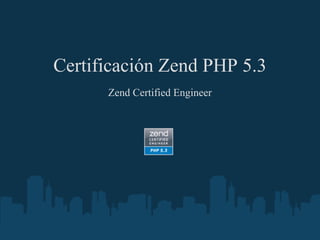 Certificación Zend PHP 5.3
      Zend Certified Engineer
 