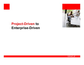 <Insert Picture Here>



Project-Driven to
Enterprise-Driven
 
