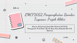 LMCP2052 Pengangkutan Bandar
Tugasan: Projek Akhir
Nama: Mohamad Ajmal Bin Shahril (A177531)
Pensyarah: Prof Dato’ IR. Dr Riza Atiq Abdullah Bin O.K
Rahmat
 