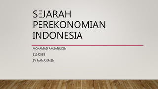 SEJARAH
PEREKONOMIAN
INDONESIA
MOHAMAD AMSANUDIN
11140583
5V MANAJEMEN
 