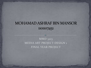 MMD 3213
MEDIA ART PROJECT DESIGN 1
   FINAL YEAR PROJECT
 