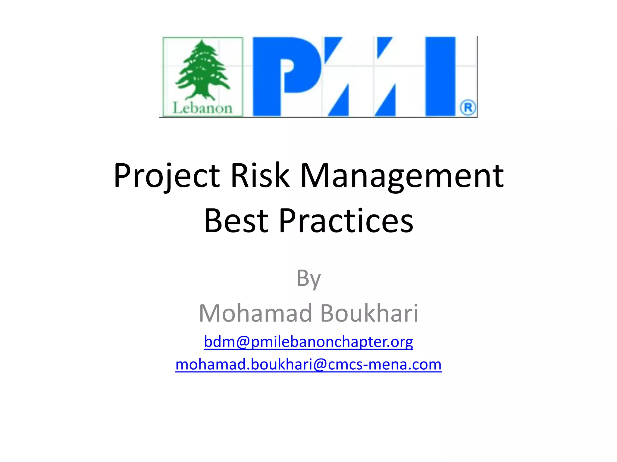 Project Risk Management
Best Practices
By
Mohamad Boukhari
bdm@pmilebanonchapter.org
mohamad.boukhari@cmcs-mena.com
 