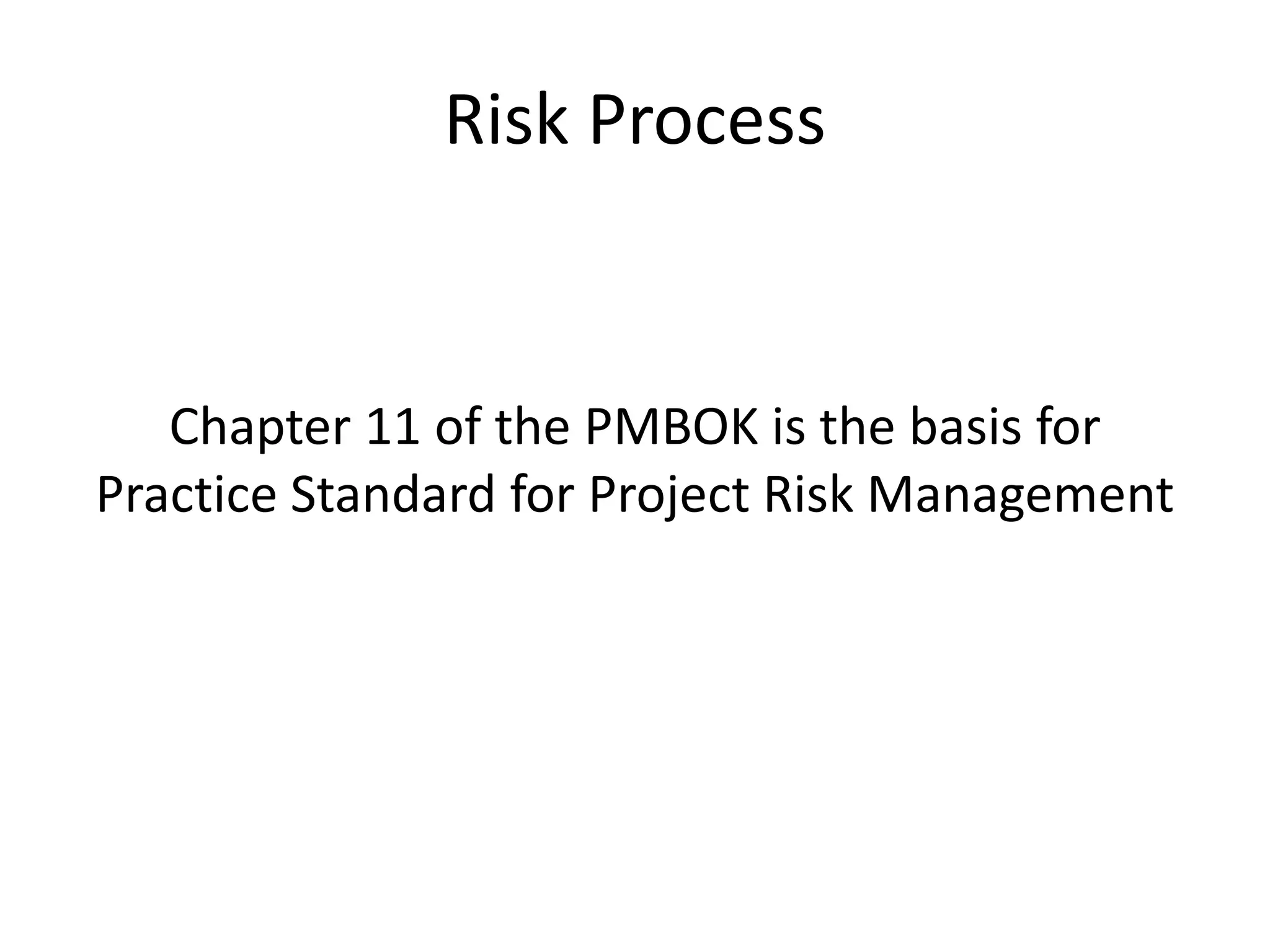 Risk Process
Chapter 11 of the PMBOK is the basis for
Practice Standard for Project Risk Management
 