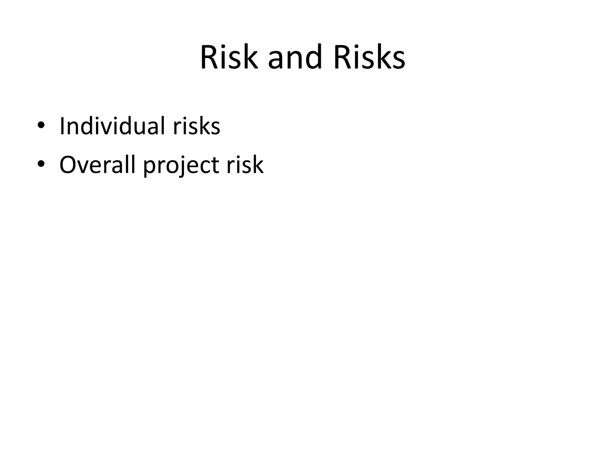 Risk and Risks
• Individual risks
• Overall project risk
 