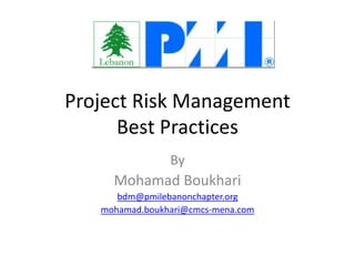 Project Risk Management
Best Practices
By
Mohamad Boukhari
bdm@pmilebanonchapter.org
mohamad.boukhari@cmcs-mena.com
 