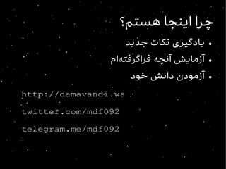 ‫هستم؟‬ ‫اینجا‬ ‫چرا‬‫هستم؟‬ ‫اینجا‬ ‫چرا‬
●‫جدید‬ ‫نکات‬ ‫یادگیری‬‫جدید‬ ‫نکات‬ ‫یادگیری‬
●‫فراگرفتهام‬ ‫آنچه‬ ‫آزمایش‬‫فراگرفتهام‬ ‫آنچه‬ ‫آزمایش‬
●‫خود‬ ‫دانش‬ ‫آزمودن‬‫خود‬ ‫دانش‬ ‫آزمودن‬
http://damavandi.wshttp://damavandi.ws
twitter.com/mdf092twitter.com/mdf092
telegram.me/mdf092telegram.me/mdf092
 