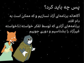 ‫کرد؟‬ ‫باید‬ ‫چه‬ ‫پس‬‫کرد؟‬ ‫باید‬ ‫چه‬ ‫پس‬
‫به‬ ‫است‬ ‫ممکن‬ ‫که‬ ‫و‬ ‫نسازیم‬ ‫آزاد‬ ‫برنامهای‬ ‫آگاهانه‬
‫افتد‬ ‫دام‬
‫خواسته/ناخواسته‬ ‫تفکر‬ ‫توسط‬ ‫که‬ ‫آزادی‬ ‫برنامههای‬
‫جوییم‬ ‫دوری‬ ‫و‬ ‫بشناسیم‬ ‫را‬ ‫غیرآزاد‬
 