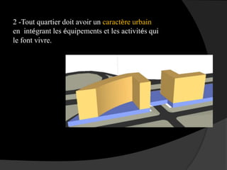 2 -Tout quartier doit avoir un caractère urbain
en intégrant les équipements et les activités qui
le font vivre.
 