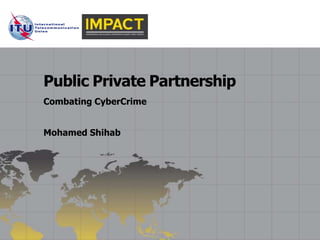 Public Private Partnership
Combating CyberCrime


Mohamed Shihab
 