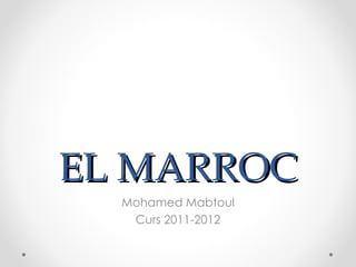 EL MARROC
  Mohamed Mabtoul
   Curs 2011-2012
 