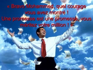 « Bravo Mohammed, quel courage
         vous avez montré !
Une promesse est une promesse, vous
       méritez votre million ! »
 
